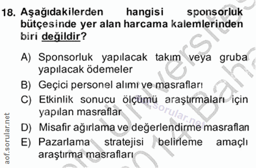 18. soru: Aşağıdakilerden hangisi sponsorluk bütçesinde yer alan harcama kalemlerinden biri değildir? A) Sponsorluk yapılacak t…