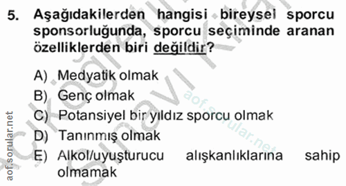 5. soru: Aşağıdakilerden hangisi - bireysel sporcu sponsorluğunda, sporcu seçiminde aranan özelliklerden biri değildir? A) , M…