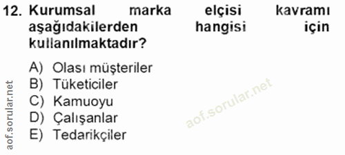 12. soru: Kurumsal marka elçisi kavramı aşağıdakilerden hangisi için kullanılmaktadır? A) Olası müşteriler B) Tüketiciler C) Ka…
