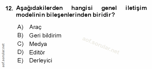12. soru: Aşağıdakilerden hangisi genel iletişim modelinin bileşenlerinden biridir? A) Araç B) Geri bildirim C) Medya D) Editör…