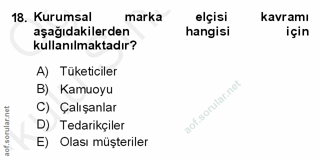 18. soru: Kurumsal marka elçisi kavramı aşağıdakilerden hangisi için kullanılmaktadır? A) Tüketiciler B) Kamuoyu C) Çalışanlar…