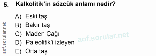 5. soru: Kalkolitik'in sözcük anlamı nedir? A) Eski taş B) Bakır taş C) Maden Çağı D) Paleolitik'i izleyen E) Orta taş