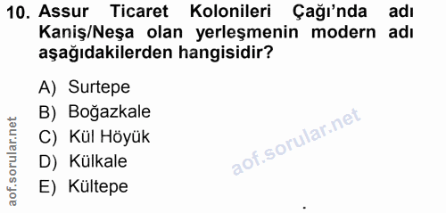 10. soru: Assur Ticaret Kolonileri Çağı'nda adı Kaniş/Neşa olan yerleşmenin modern adı aşağıdakilerden hangisidir? A) Surtepe B…