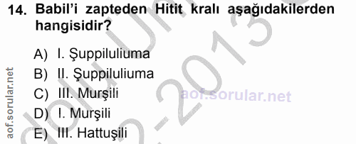 14. soru: Babil'i zapteden Hitit kralı aşağıdakilerden hangisidir? A) I. Şuppiluliuma B) II. Şuppiluliuma C) III. Murșili orula…