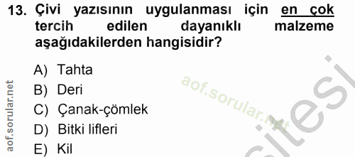 13. soru: Çivi yazısının uygulanması için en çok tercih edilen dayanıklı malzeme aşağıdakilerden hangisidir? A) Tahta B) Deri a…