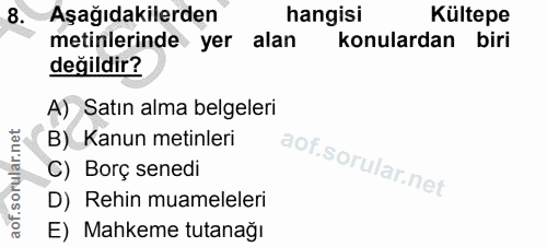 8. soru: Aşağıdakilerden hangisi Kültepe metinlerinde yer alan konulardan biri değildir? A) Satın alma belgeleri B) Kanun meti…