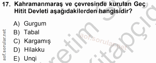 17. soru: Kahramanmaraş ve çevresinde kurulan Geç Hitit Devleti aşağıdakilerden hangisidir? A) Gurgum B) Tabal aOCl C) Kargamış…