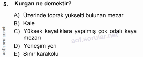 5. soru: Kurgan ne demektir? A) Üzerinde toprak yükselti bulunan mezar B) Kale C) Yüksek kayalıklara yapılmış çok odalı kaya m…