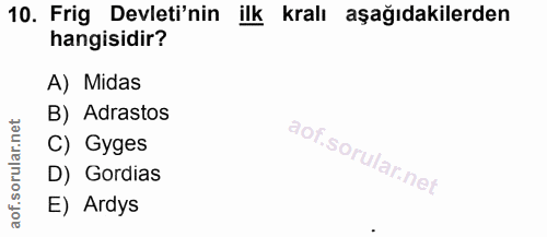 10. soru: Frig Devleti'nin ilk kralı aşağıdakilerden hangisidir? A) Midas B) Adrastos C) Gyges D) Gordias E) Ardys