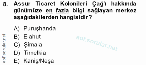 8. soru: Assur Ticaret Kolonileri Çağ'ı hakkında günümüze en fazla bilgi sağlayan merkez aşağıdakilerden hangisidir? A) Puruşh…