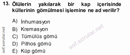 13. soru: Ölülerin yakılarak bir kap içerisinde küllerinin gömülmesi işlemine ne ad verilir? A) Inhumasyon B) Kremasyon C) Tümü…