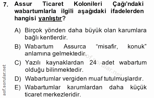 7. soru: Assur Ticaret Kolonileri Çağı'ndaki wabartumlarla ilgili aşağıdaki ifadelerden hangisi yanlıştır? A) Birçok yönden da…