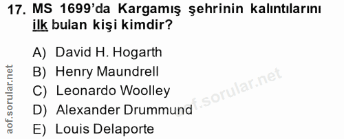 17. soru: MS 1699'da Kargamış şehrinin kalıntılarını ilk bulan kişi kimdir? A) David H. Hogarth B) Henry Maundrell ar.ne C) Leo…