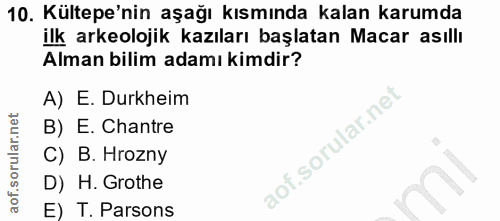 10. soru: Kültepe'nin aşağı kısmında kalan karumda ilk arkeolojik kazıları başlatan Macar asıllı Alman bilim adamı kimdir? A) E…