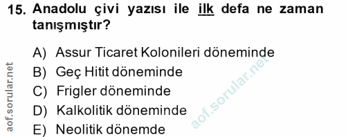 15. soru: Anadolu çivi yazısı ile ilk defa ne zaman tanışmıştır? A) Assur Ticaret Kolonileri döneminde B) Geç Hitit döneminde C…