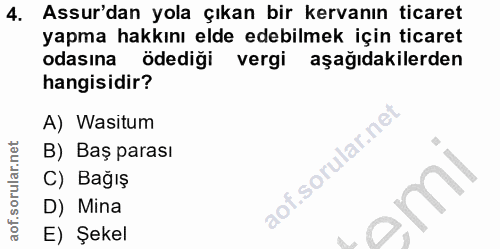 4. soru: Assur'dan yola çıkan bir kervanın ticaret yapma hakkını elde edebilmek için ticaret odasına ödediği vergi aşağıdakile…