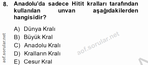 8. soru: Anadolu'da sadece Hitit kralları tarafından kullanılan unvan aşağıdakilerden hangisidir? A) Dünya Kralı B) Büyük Kral…
