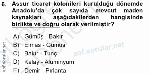 6. soru: Assur ticaret kolonileri kurulduğu dönemde Anadolu'da çok sayıda mevcut maden kaynakları aşağıdakilerden hangisinde b…