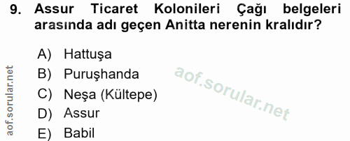 9. soru: Assur Ticaret Kolonileri Çağı belgeleri arasında adı geçen Anitta nerenin kralıdır? A) Hattuşa B) Puruşhanda C) Neşa…