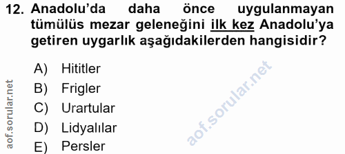 12. soru: Anadolu'da daha önce uygulanmayan tümülüs mezar geleneğini ilk kez Anadolu'ya getiren uygarlık aşağıdakilerden hangis…