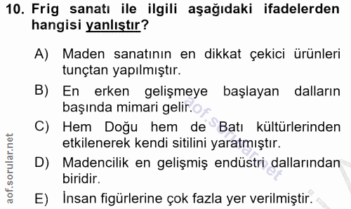 10. soru: Frig sanatı ile ilgili aşağıdaki ifadelerden hangisi yanlıştır? A) Maden sanatının en dikkat çekici ürünleri tunçtan…