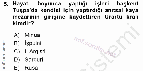 5. soru: Hayatı boyunça yaptiğı işleri başkent Tuşpa'da kendisi için yaptırdığı anıtsal kaya mezarının girişine kaydettiren Ur…