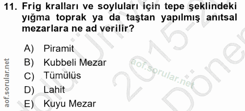 11. soru: Frig kralları ve soyluları için tepe şeklindeki yığma toprak ya da taştan yapılmış anıtsal mezarlara ne ad verilir? A…