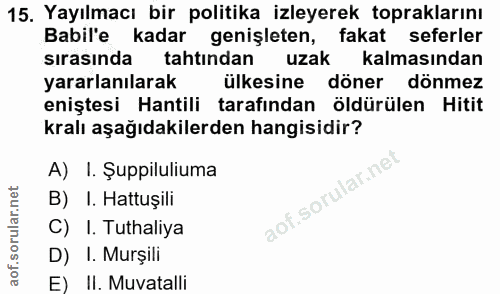15. soru: Yayılmacı bir politika izleyerek topraklarını Babil'e kadar genişleten, fakat seferler sırasında tahtından uzak kalma…