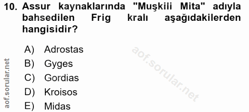 10. soru: Assur kaynaklarında "Muşkili Mita" adıyla bahsedilen Frig kralı aşağıdakilerden hangisidir? A) Adrostas B) Gyges C) G…