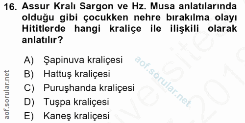 16. soru: Assur Kralı Sargon ve Hz. Musa anlatılarında olduğu gibi çocukken nehre bırakılma olayı Hititlerde hangi kraliçe ile…