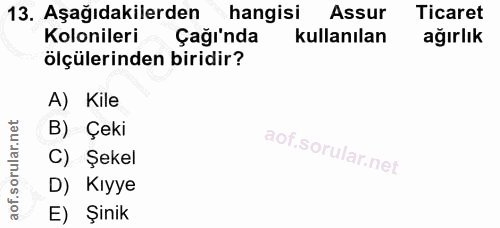 13. soru: Aşağıdakilerden hangisi Assur Ticaret Kolonileri - Çağı'nda kullanılan ağırlık ölçülerinden biridir? A) Kile B) Çeki…