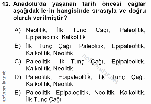 12. soru: Anadolu'da yaşanan tarih öncesi çağlar aşağıdakilerin hangisinde sırasıyla ve doğru olarak verilmiştir? A) Neolitik,…