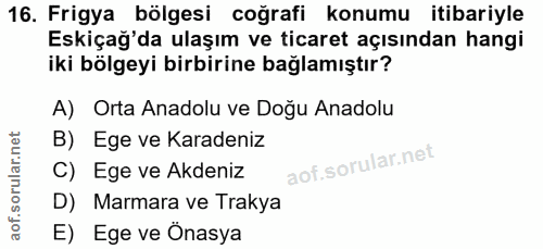 16. soru: Frigya bölgesi coğrafi konumu itibariyle Eskiçağ'da ulaşım ve ticaret açısından hangi iki bölgeyi birbirine bağlamışt…