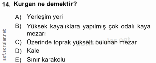 14. soru: Kurgan ne demektir? A) Yerleşim yeri B) Yüksek kayalıklara yapılmış çok odalı kaya mezarı C) Üzerinde toprak yükselti…