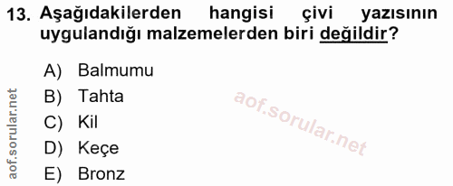 13. soru: Aşağıdakilerden hangisi çivi yazısının uygulandığı malzemelerden biri değildir? A) Balmumu B) Tahta C) Kil D) Keçe E)…