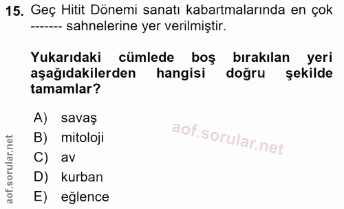 15. soru: Geç Hitit Dönemi sanatı kabartmalarında en çok ---- sahnelerine yer verilmiştir. Yukarıdaki cümlede boş bırakılan yer…
