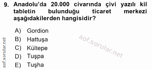 9. soru: Anadolu'da 20.000 civarında çivi yazılı kil tabletin bulunduğu ticaret merkezi aşağıdakilerden hangisidir? A) Gordion…