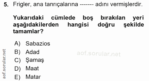 5. soru: Frigler, ana tanrıçalarına ----- adını vermişlerdir. Yukarıdaki cümlede boş birakılan yeri aşağıdakilerden hangisi do…