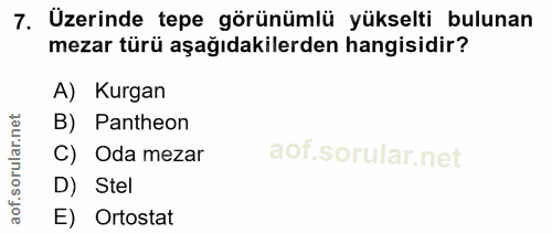 7. soru: Üzerinde tepe görünümlü yükselti bulunan mezar türü aşağıdakilerden hangisidir? A) Kurgan B) Pantheon C) Oda mezar D)…