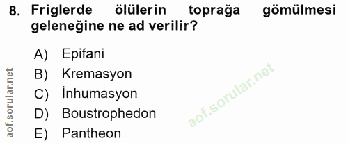 8. soru: Figlerde ölülerin toprağa gömülmesi geleneğine ne ad verilir? A) Epifani B) Kremasyon C) inhumasyon D) Boustrophedon…