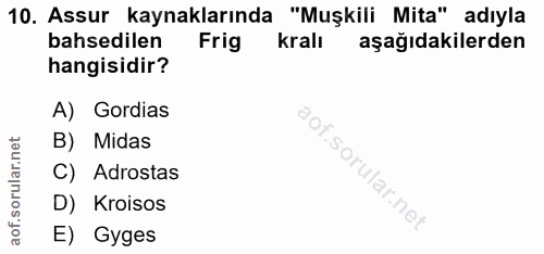 10. soru: Assur kaynaklarında "Muşkili Mita" adıyla bahsedilen Frig kralı aşağıdakilerden hangisidir? A) Gordias B) Midas C) Ad…