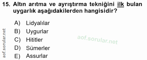 15. soru: Altın arıtma ve ayrıştırma tekniğini ilk bulan uygarlık aşağıdakilerden hangisidir? A) Lidyalılar B) Uygurlar C) Hiti…
