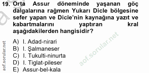 19. soru: Orta Assur döneminde yaşanan göç dalgalarına rağmen Yukarı Dicle bölgesine sefer yapan ve Dicle'nin kaynağına yazıt v…