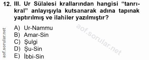 12. soru: III. Ur Sülalesi krallarından hangisi "tanrı- kral" anlayışıyla kutsanarak adına tapınak yaptırılmış ve ilahiler yazı…