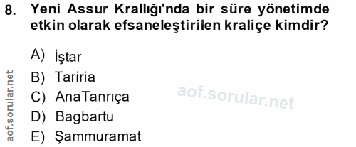 8. soru: Yeni Assur Krallığı'nda bir süre yönetimde etkin olarak efsaneleştirilen kraliçe kimdir? A) İştar B) Tariria C) AnaTa…