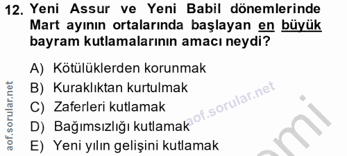 12. soru: Yeni Assur ve Yeni Babil dönemlerinde Mart ayının ortalarında başlayan en büyük bayram kutlamalarının amacı neydi? A)…