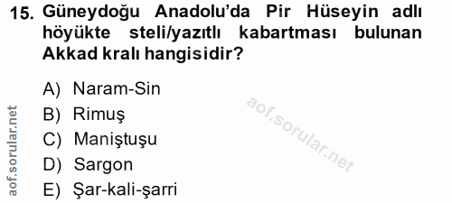 15. soru: Güneydoğu Anadolu'da Pir Hüseyin adlı höyükte steli/yazıtlı kabartması bulunan Akkad kralı hangisidir? A) Naram-Sin B…