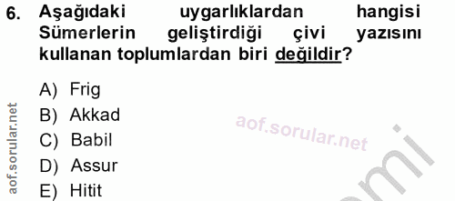 6. soru: Aşağıdaki uygarlıklardan hangisi Sümerlerin geliştirdiği çivi yazısını kullanan toplumlardan biri değildir? A) Frig B…