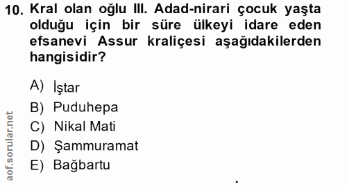 10. soru: Kral olan oğlu III. Adad-nirari çocuk yaşta olduğu için bir süre ülkeyi idare eden efsanevi Assur kraliçesi aşağıdaki…
