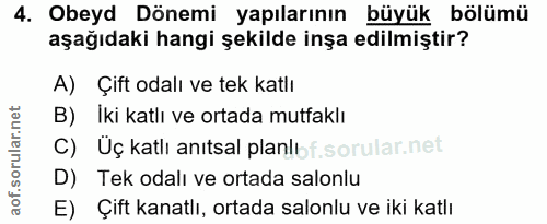 4. soru: Obeyd Dönemi yapılarının büyük bölümü aşağıdaki hangi şekilde inşa edilmiştir? A) Çift odalı ve tek katlı B) Iki katl…